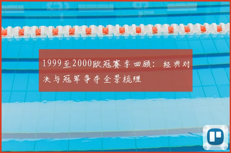 1999至2000欧冠赛季回顾:经典对决与冠军争夺全景梳理