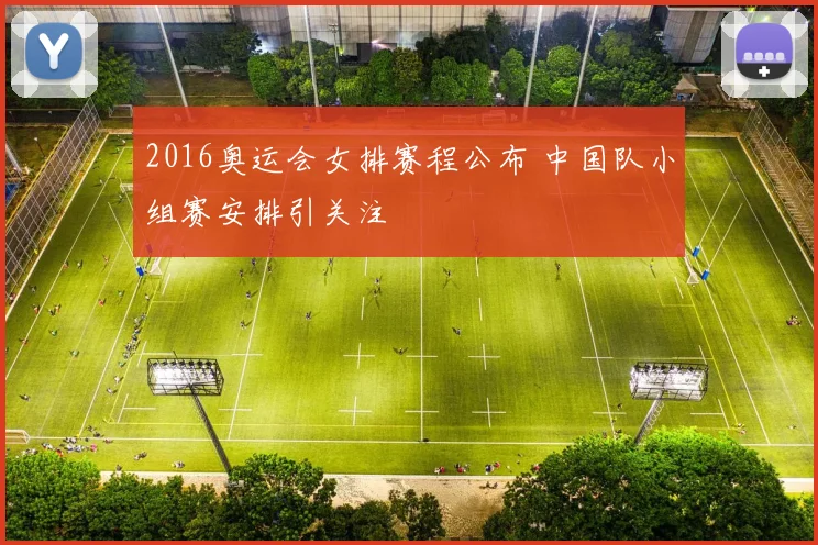 2016奥运会女排赛程公布 中国队小组赛安排引关注