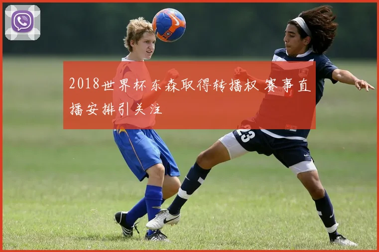 2018世界杯东森取得转播权 赛事直播安排引关注