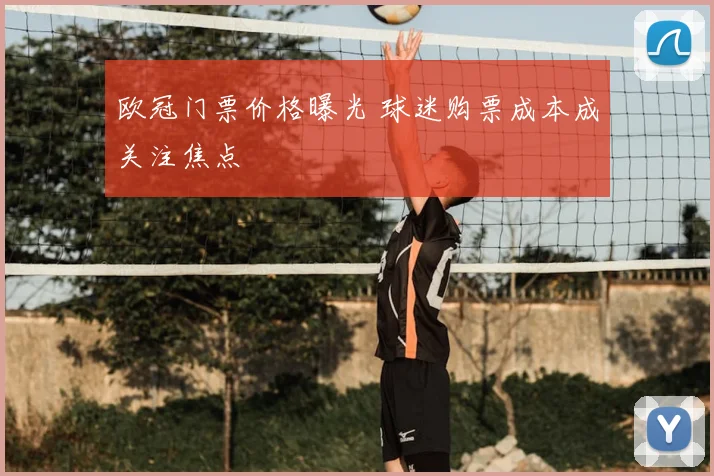 欧冠门票价格曝光 球迷购票成本成关注焦点